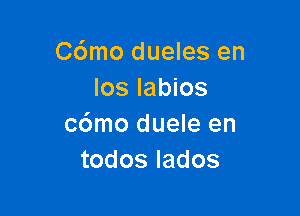 C(Smo dueles en
los labios

c6mo duele en
todoslados