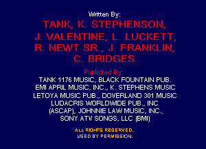 Written Byz

TANK 1178 MUSIC, BLACK FOUNTAIN PUB
EM! APRIL MUSIC, INC, K. STEPHENS MUSIC
LETOYA MUSIC PUB., DOVERLAND 301 MUSIC
LUDACRJS WORLDWIDE PUB, INC
(ASCAP), JOHNNIE LAW MUSIC, INC
SONY ATV SONGS, LLC (BM!)

ALI. RON RESEK'IIED
MSEDIY 'ERVESDU