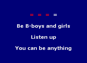 Be B-boys and girls

Listen up

You can be anything