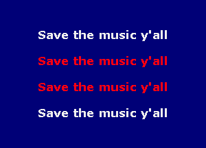 Save the music y'all

Save the music y'all