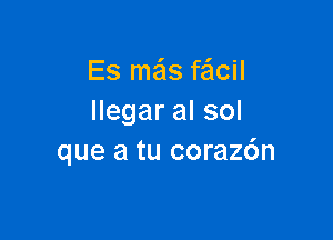 Es mas fe'lcil
Hegaralsol

que a tu coraz6n