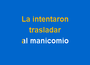 La intentaron
trasladar

al manicomio