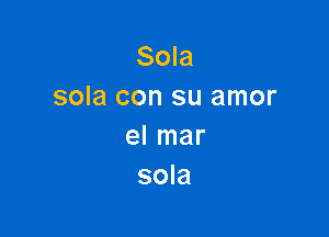 Sola
sola con su amor

el mar
sola