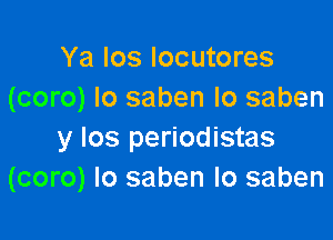 Ya los Iocutores
(coro) Io saben lo saben

y Ios periodistas
(coro) Io saben lo saben