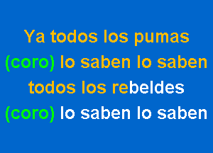 Ya todos Ios pumas
(coro) Io saben lo saben

todos Ios rebeldes
(coro) Io saben lo saben