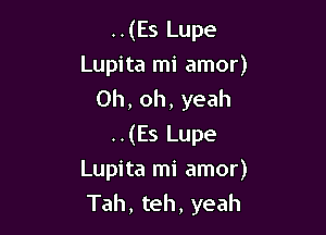 ..(Es Lupe
Lupita mi amor)
Oh, oh, yeah

..(Es Lupe
Lupita mi amor)
Tah, teh, yeah