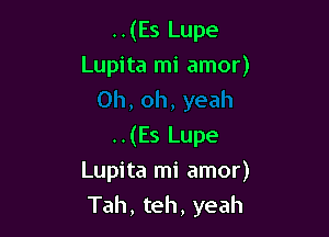 ..(Es Lupe
Lupita mi amor)

..(Es Lupe
Lupita mi amor)
Tah, teh, yeah