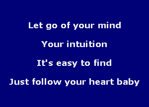 Let go of your mind
Your intuition

It's easy to find

Just follow your heart baby