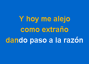 Y hoy me alejo
como extrah'o

dando paso a la raz6n