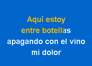 Aqui estoy
entre botellas

apagando con el vino
mi dolor