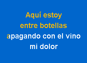 Aqui estoy
entre botellas

apagando con el vino
mi dolor