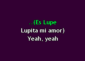 ..(Es Lupe

Lupita mi amor)
Yeah, yeah