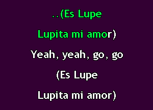 ..(Es Lupe
Lupita mi amor)
Yeah, yeah, go, go
(Es Lupe

Lupita mi amor)