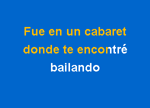 Fue en un cabaret
dondeteenconU

banando