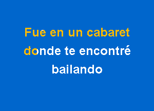 Fue en un cabaret
dondeteenconU

banando
