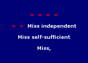 Miss independent

Miss self-sufficient

Miss,