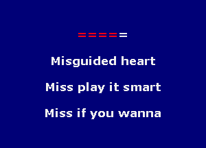 Misguided heart

Miss play it smart

Miss if you wanna