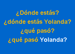 gDc'mde este'ls?
gd6nde esteis Yolanda?

aqUt-E pas6?
gqm'e pasc') Yolanda?