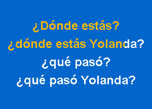 gDc'mde este'ls?
gd6nde esteis Yolanda?

aqUt-E pas6?
gqm'e pasc') Yolanda?