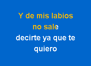 Y de mis labios
no sale

decirte ya que te
quiero