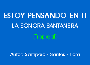ESTOY PENSANDO EN Tl
LA SON ORA SANTANERA

(Tropical)

Aufori Sompoio - Santos - Lora