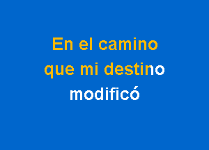 En el camino
que mi destino

modificc')