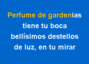 Perfume de gardenias
tiene tu boca

bellisimos destellos
de luz, en tu mirar