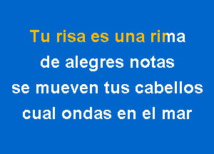 Tu risa es una rima
de alegres notas

se mueven tus cabellos
cual ondas en el mar