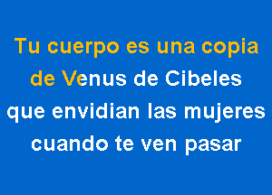 Tu cuerpo es una copia
de Venus de Cibeles
que envidian las mujeres
cuando te ven pasar