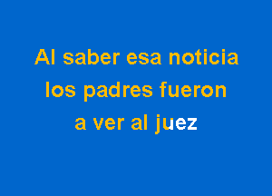 Al saber esa noticia
Ios padres fueron

a ver al juez