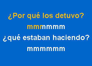 gPor qucfz los detuvo?
mmmmmm

gqugz estaban haciendo?
mmmmmm