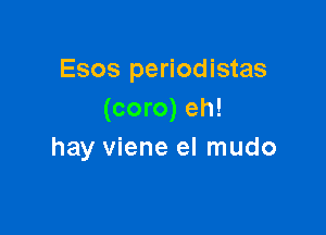 Esos periodistas
(coro) eh!

hay viene el mudo