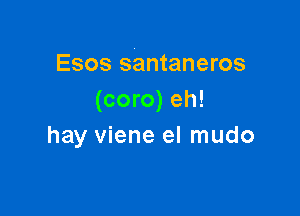 Esos santaneros
(coro) eh!

hay viene el mudo