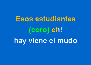 Esos estudiantes
(coro) eh!

hay viene el mudo