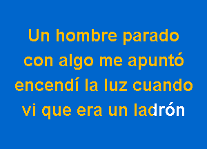 Un hombre parado
con algo me apunt6

encendi la luz cuando
vi que era un ladr6n