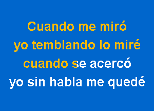 Cuando me mirc')
yo temblando lo miw

cuando se acercd
yo sin habla me quew