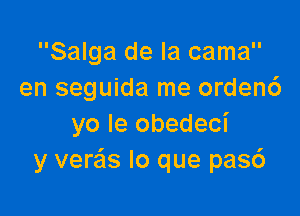 Salga de la cama
en seguida me orden6

yo Ie obedeci
y vere'ls lo que pas6