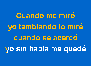 Cuando me mirc')
yo temblando lo miw

cuando se acercd
yo sin habla me quew