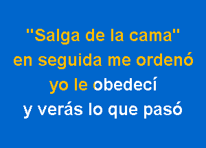 Salga de la cama
en seguida me orden6

yo Ie obedeci
y vere'ls lo que pas6