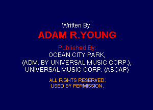 Written By

OCEAN CITY PARK,

(ADM BY UNIVERSAL MUSIC CORP),
UNIVERSAL MUSIC CORP (ASCAP)

ALL RIGHTS RESERVED
USED BY PERMISSION
