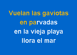 Vuelan las gaviotas
en parvadas

en la vieja playa
llora el mar