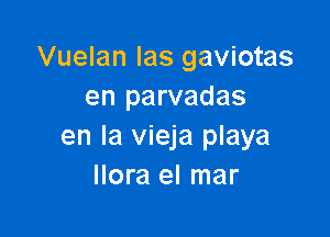 Vuelan las gaviotas
en parvadas

en la vieja playa
llora el mar