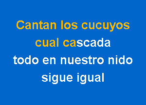 Cantan los cucuyos
cualcascada

todo en nuestro nido
sigue igual