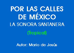 POR LAS CALLES

DE MEXICO
LA SONORA SANTANERA

(fropicol)

Auforz Mario de Jam's