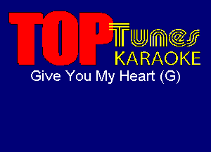 Twmcw
KARAOKE
Give You My Heart (G)