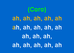 (Coro)
ah,ah,ah,ah,ah

ah,ah,ah,ah,ah
ah,ah,ah,
ah,ah,ah,ah,ah