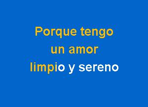 Porque tengo
un amor

Iimpio y sereno