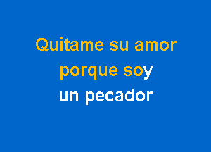 Quitame su amor
porque soy

un pecador