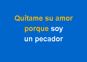 Quitame su amor
porque soy

un pecador