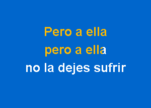 Pero a ella
pero a ella

no la dejes sufrir